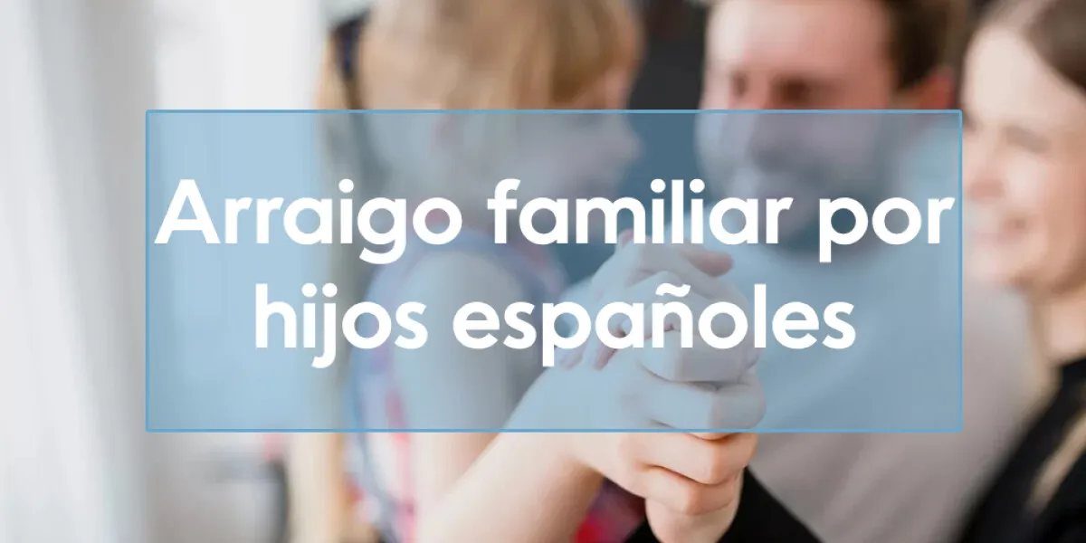 Arraigo familiar por hijos españoles: requisitos y cómo solicitarlo